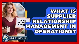 What Is Supplier Relationship Management In Operations? - Small Biz Success Hub