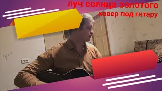 Луч солнца золотого-кавер под гитару -С.Резанов