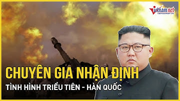 Chuyên gia nhận định tình hình Triều Tiên - Hàn Quốc: Không có khả năng thành cuộc chiến toàn diện