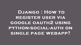 Django : How to register user via google oauth2 using python-social-auth on single page webapp? Wealth