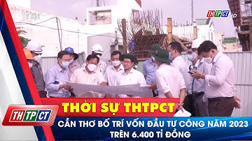 Cần Thơ bố trí vốn đầu tư công năm 2023 trên 6.400 tỉ đồng | Cần Thơ TV