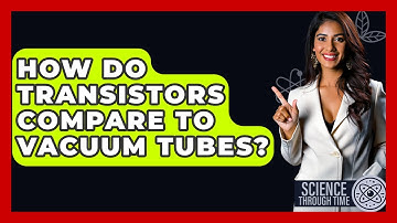 How Do Transistors Compare To Vacuum Tubes? - Science Through Time
