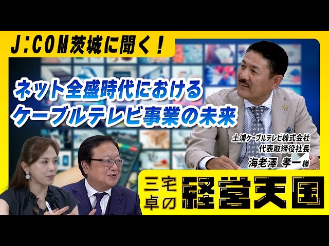 【J:COM茨城に聞く！】ネット全盛時代におけるケーブルテレビ事業の未来/ゲスト：土浦ケーブルテレビ株式会社 代表取締役社長 海老澤 孝一さま