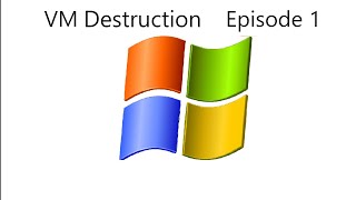 VM Destruction Ep.1: Windows XP