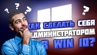 КАК СДЕЛАТЬ СЕБЯ АДМИНИСТРАТОРОМ В WINDOWS 10?