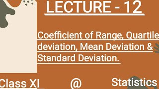 (LECTURE - 12). Coefficient of Range, Quartile deviation, Mean Deviation , Standard Deviation.