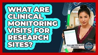 What Are Clinical Monitoring Visits For Research Sites - Trials and Treatments Uncovered