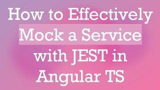 How to Effectively Mock a Service with JEST in Angular TS