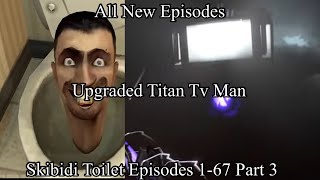 Skibidi Toilet Episodes 1-67 Part 3 (Upgraded Titan Tv Man)