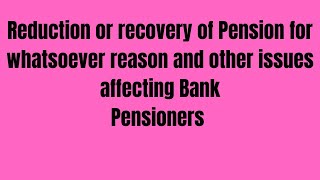 Reduction or recovery of Pension for whatsoever reason and other issues affecting Bank Pensioners