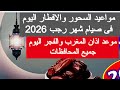 مواعيد الإفطار والسحور اليوم صيام شهر رجب 2026 موعد اذان الفجر المغرب الساعه كام امساكيه شهر رمضان 