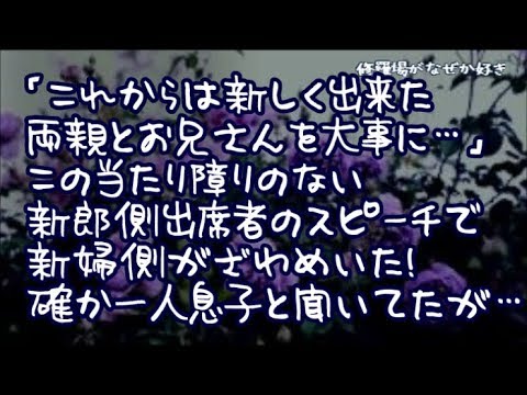 【修羅場】「これからは新しく出来た両親とお兄さんを大事にして…」普通で当たり障りの無い新郎側出席者のスピーチで新婦側がざわめいた！確か一人息子と聞いていたが？新婦側が新郎側に詰め寄る騒ぎに…
