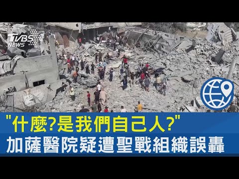 「什麼?是我們自己人?」加薩醫院疑遭聖戰組織誤轟｜十點不一樣20231018