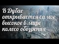 В Дубае открывается самое высокое в мире колесо обозрения