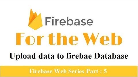 Firebase Web : Upload data to firebase databse | Firebase real time database | Part 5