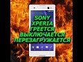 Sony Xperia перезагружается, выключается, нагревается.