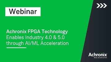FPGA Technology Enables Industry 4.0 & 5.0 through AI/ML Acceleration | Achronix Webinar