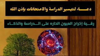 رقية إخراج العيون الحاره على الـــــدراسة والذكــــاء مع دعاء تيسر الدراسة