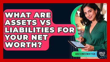 What Are Assets Vs Liabilities For Your Net Worth? - Adults Investment Plan