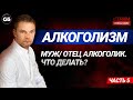 Алкоголизм. Часть 5. Что делать, когда муж или отец алкоголик