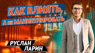 Как ВЛИЯТЬ, а не МАНИПУЛИРОВАТЬ // Влиятельная личность || Руслан Ларин | How to Influence People