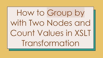How to Group by with Two Nodes and Count Values in XSLT Transformation