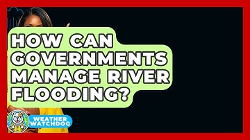 How Can Governments Manage River Flooding? - Weather Watchdog