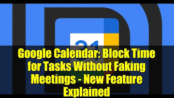 Google Calendar: Block Time for Tasks Without Faking Meetings - New Feature Explained