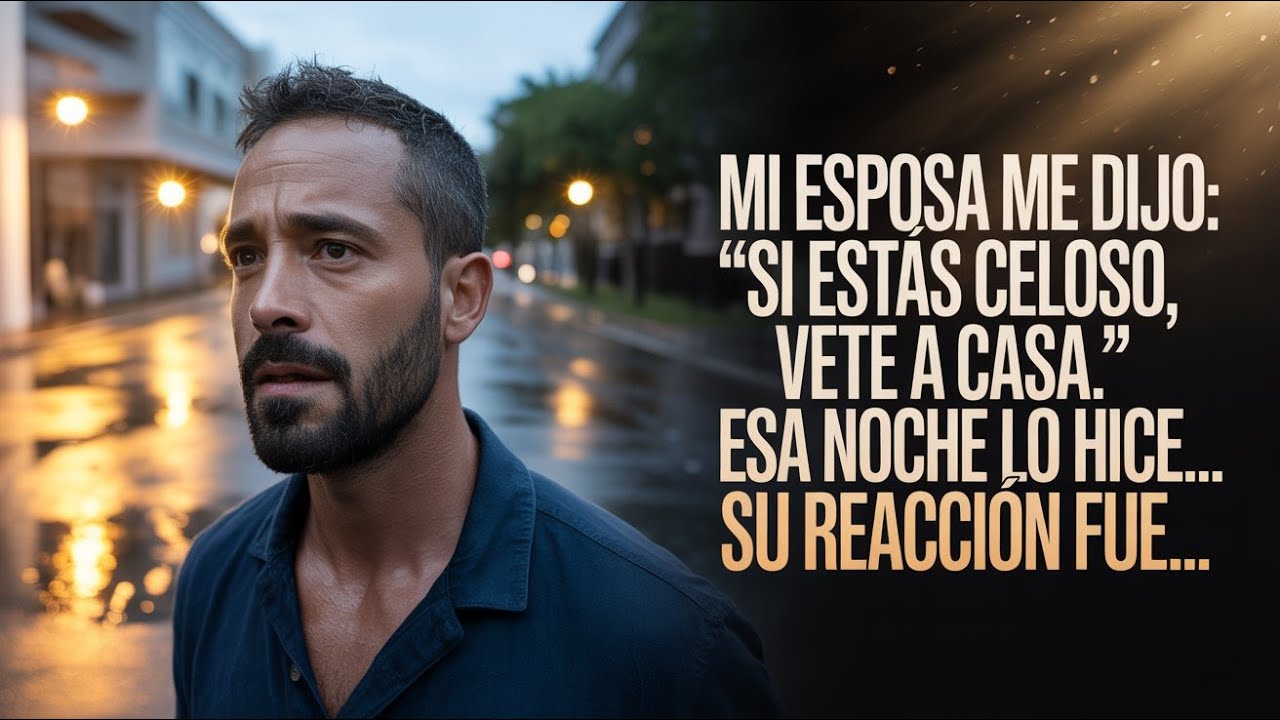 Mi esposa me dijo Si estás celoso, vete a casa  Esa noche, de hecho lo hice; su reacción fue