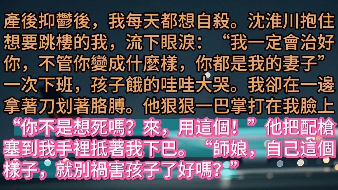 【完结】產後抑鬱後，我每天都想自殺。沈淮川抱住想要跳樓的我，流下眼淚：“我一定會治好你，不管你變成什麼樣，你都是我的妻子”一次下班，孩子餓的哇哇大哭。我卻在一邊拿著刀划著胳膊。他狠狠一巴掌打在我