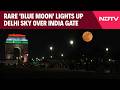 Rare 'Blue Moon' Lights Up Delhi Sky Over India Gate