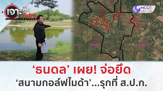 ‘ธนดล’ เผย! จ่อยึด ‘สนามกอล์ฟไมด้า’ รุกที่ ส.ป.ก. (6 พ.ค. 67) | เจาะลึกทั่วไทย