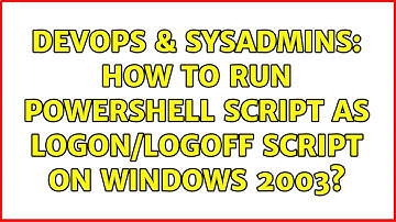 DevOps & SysAdmins: How to run powershell script as Logon/logoff script on Windows 2003?