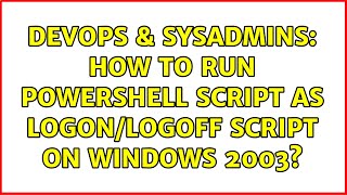 DevOps & SysAdmins: How to run powershell script as Logon/logoff script on Windows 2003?