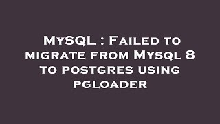 MySQL : Failed to migrate from Mysql 8 to postgres using pgloader