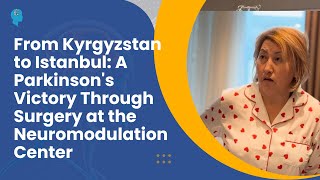 From Kyrgyzstan To Istanbul A Parkinsons Victory Through Surgery At The Neuromodulation Center