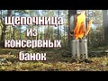 ПЕЧКА-ЩЕПОЧНИЦА ИЗ КОНСЕРВНЫХ БАНОК. СНАРЯЖЕНИЕ СВОИМИ РУКАМИ.