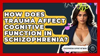 How Does Trauma Affect Cognitive Function In Schizophrenia? - Schizophrenia Support Network