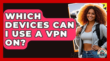 Which Devices Can I Use A VPN On? - Travel With A Backpack