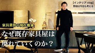 [インテリア vlog] 野田は今日も考える 家具業会の現在地2 「既存の家具屋はなぜ衰退しているのか?」