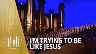 I'm Trying to Be Like Jesus (2013) | The Tabernacle Choir chords