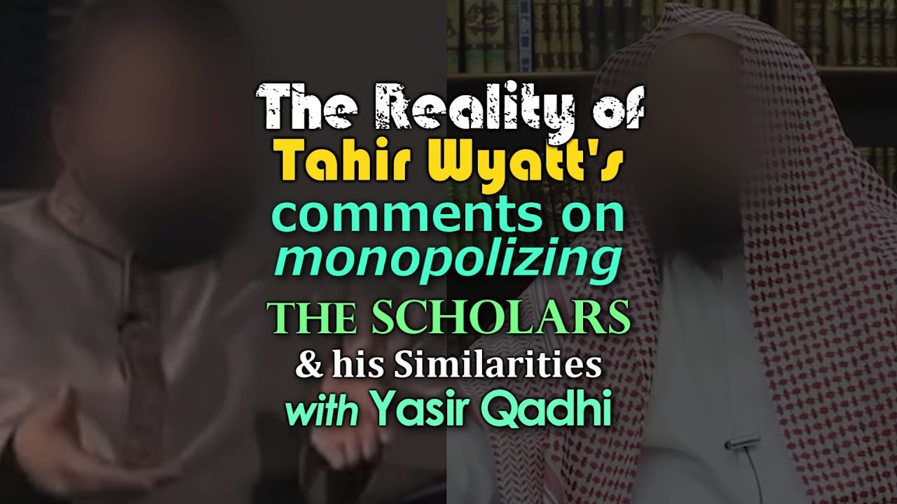 The Reality of Tahir Wyatt’s Comments on Monopolizing the Scholars....