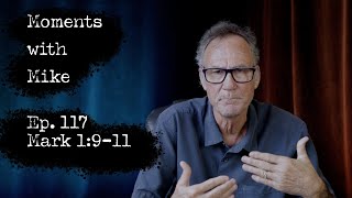 Moments with Mike: Episode 117 // Mark 1:9-11