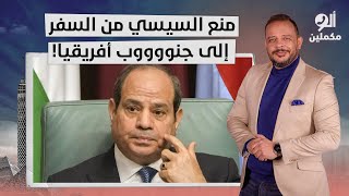 أحمد سمير: فضيحـ ـة مدوية.. السيسي ممنوع من السفر إلى جنوب أفريقيا.. لو مش مصدق شوف بنفسك!