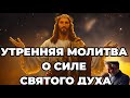 УТРЕННЯЯ МОЛИТВА О СИЛЕ СВЯТОГО ДУХА | СИЛЬНАЯ МОЛИТВА