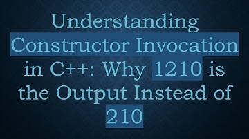 Understanding Constructor Invocation in C++: Why 1210 is the Output Instead of 210