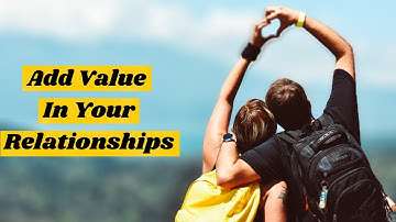 How to add value in your relationships|5-tips to add value to your relationships