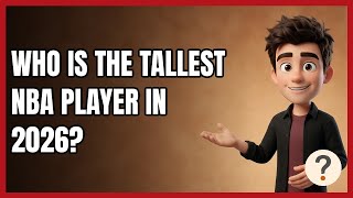 Who Is the Tallest NBA Player in 2026