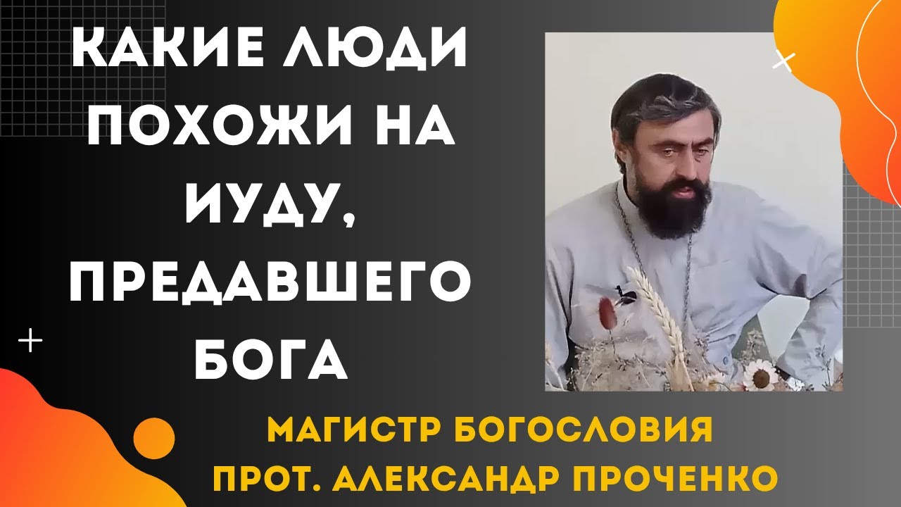 Какие люди похожи на Иуду, который предал Бога. Прот. Александр Проченко