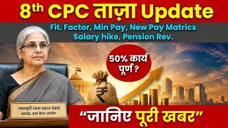 8th CPC ताज़ा Update Fit. Factor, Min Pay, New Pay Matrics, Salary hike, Pension Rev जानिए पूरी खबर